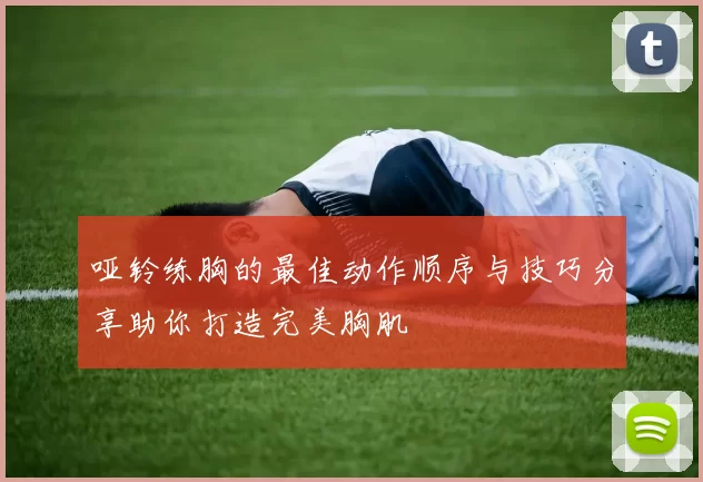哑铃练胸的最佳动作顺序与技巧分享助你打造完美胸肌