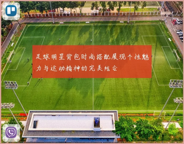 足球明星背包时尚搭配展现个性魅力与运动精神的完美结合