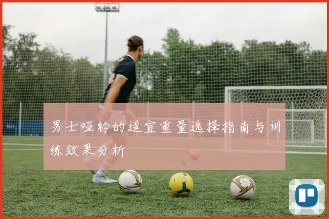 男士哑铃的适宜重量选择指南与训练效果分析